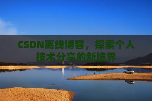 CSDN离线博客，探索个人技术分享的新境界